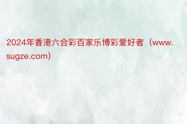 2024年香港六合彩百家乐博彩爱好者（www.sugze.com）