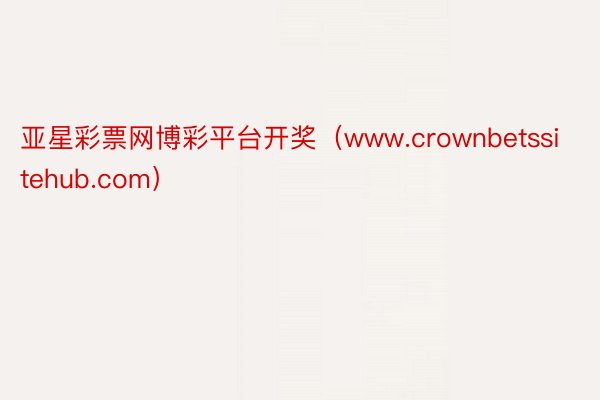 亚星彩票网博彩平台开奖（www.crownbetssitehub.com）