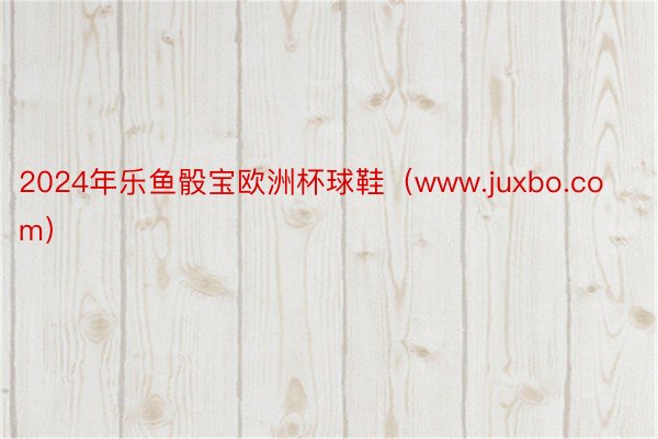 2024年乐鱼骰宝欧洲杯球鞋（www.juxbo.com）