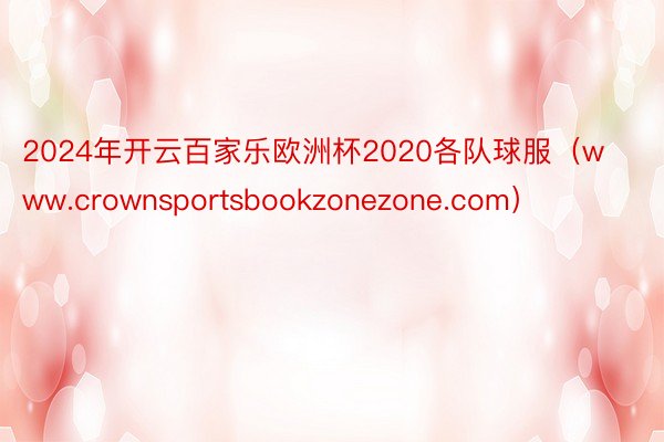 2024年开云百家乐欧洲杯2020各队球服（www.crownsportsbookzonezone.com）