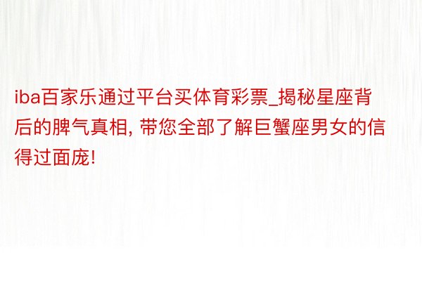 iba百家乐通过平台买体育彩票_揭秘星座背后的脾气真相, 带您全部了解巨蟹座男女的信得过面庞!