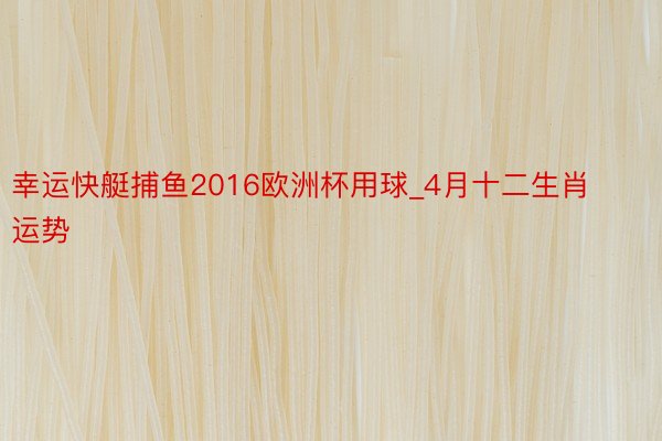 幸运快艇捕鱼2016欧洲杯用球_4月十二生肖运势