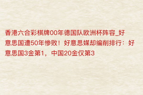 香港六合彩棋牌00年德国队欧洲杯阵容_好意思国遭50年惨败！好意思媒却编削排行：好意思国3金第1，中国20金仅第3