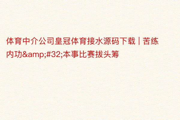 体育中介公司皇冠体育接水源码下载 | 苦练内功&#32;本事比赛拔头筹