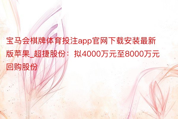 宝马会棋牌体育投注app官网下载安装最新版苹果_超捷股份：拟4000万元至8000万元回购股份