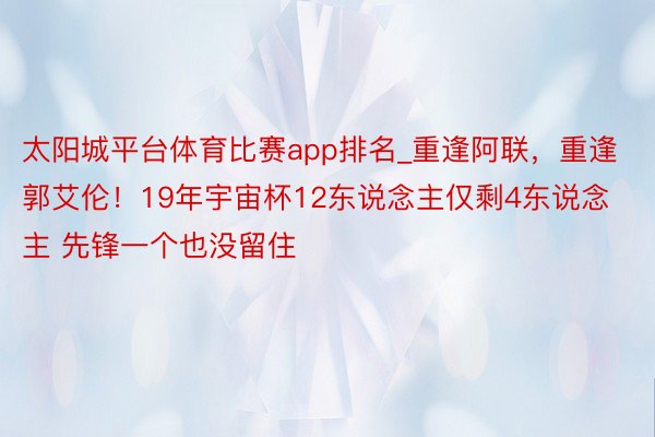 太阳城平台体育比赛app排名_重逢阿联，重逢郭艾伦！19年宇宙杯12东说念主仅剩4东说念主 先锋一个也没留住