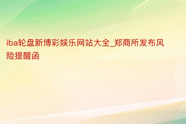 iba轮盘新博彩娱乐网站大全_郑商所发布风险提醒函