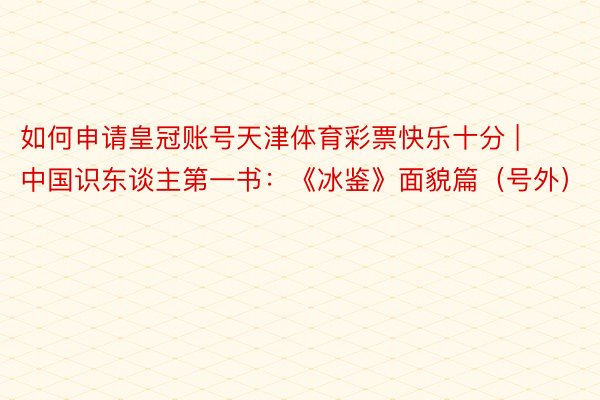 如何申请皇冠账号天津体育彩票快乐十分 | 中国识东谈主第一书：《冰鉴》面貌篇（号外）