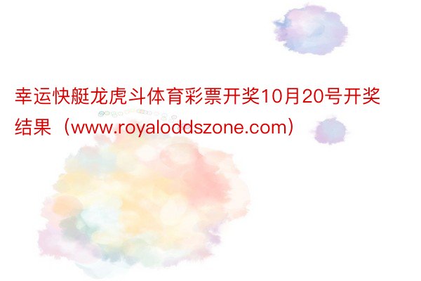 幸运快艇龙虎斗体育彩票开奖10月20号开奖结果（www.royaloddszone.com）