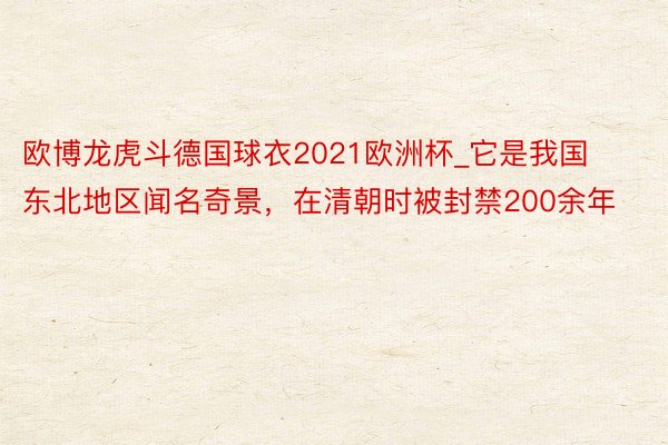 欧博龙虎斗德国球衣2021欧洲杯_它是我国东北地区闻名奇景，在清朝时被封禁200余年