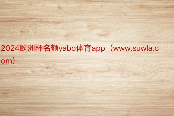 2024欧洲杯名额yabo体育app（www.suwla.com）