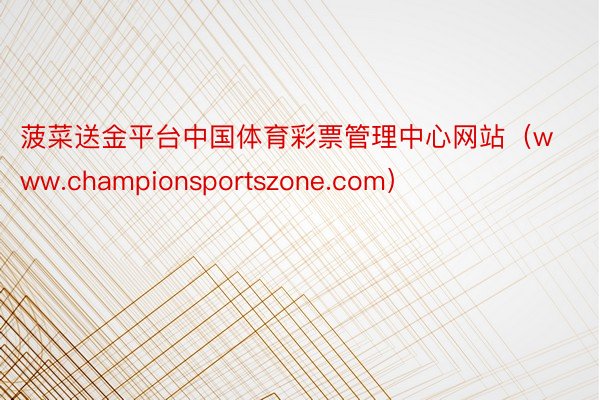 菠菜送金平台中国体育彩票管理中心网站（www.championsportszone.com）