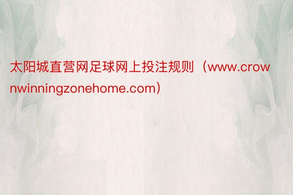 太阳城直营网足球网上投注规则（www.crownwinningzonehome.com）