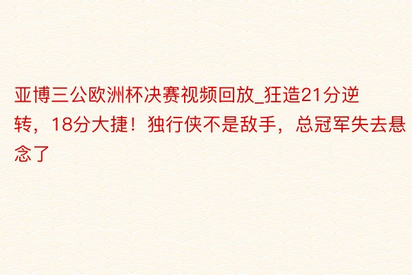 亚博三公欧洲杯决赛视频回放_狂造21分逆转，18分大捷！独行侠不是敌手，总冠军失去悬念了