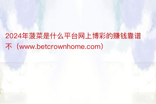 2024年菠菜是什么平台网上博彩的赚钱靠谱不（www.betcrownhome.com）