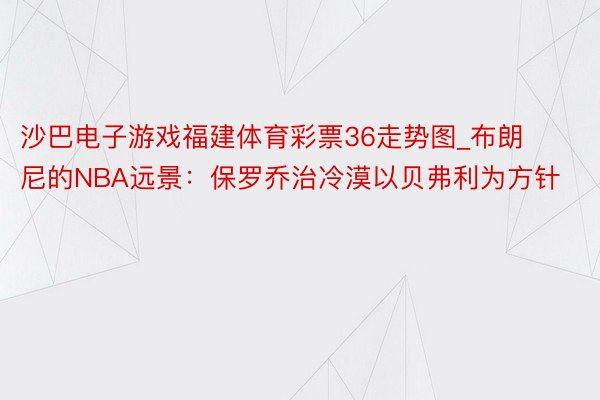 沙巴电子游戏福建体育彩票36走势图_布朗尼的NBA远景：保罗乔治冷漠以贝弗利为方针