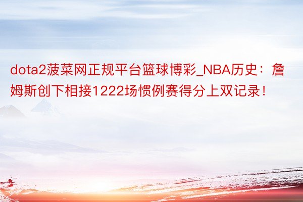 dota2菠菜网正规平台篮球博彩_NBA历史：詹姆斯创下相接1222场惯例赛得分上双记录！