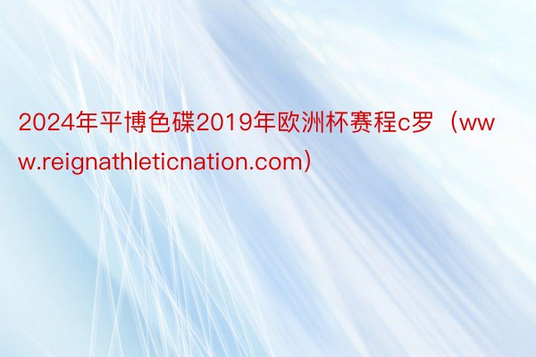 2024年平博色碟2019年欧洲杯赛程c罗（www.reignathleticnation.com）