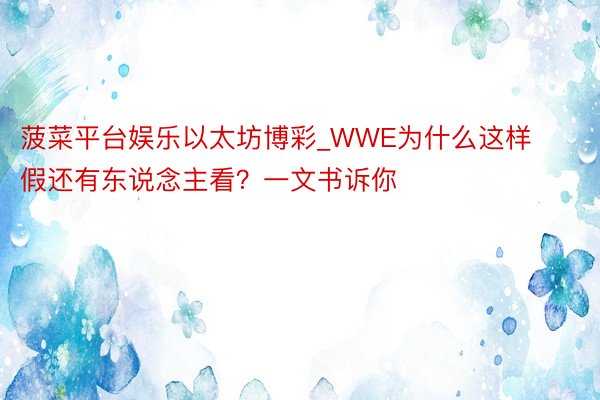 菠菜平台娱乐以太坊博彩_WWE为什么这样假还有东说念主看？一文书诉你