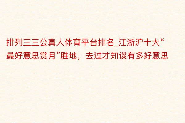 排列三三公真人体育平台排名_江浙沪十大“最好意思赏月”胜地，去过才知谈有多好意思