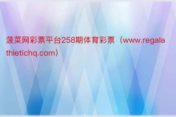 菠菜网彩票平台258期体育彩票（www.regalathletichq.com）