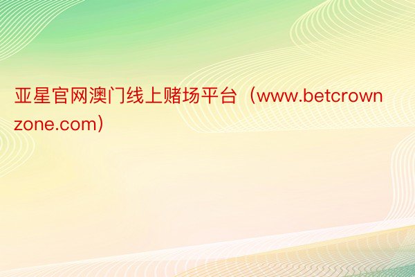 亚星官网澳门线上赌场平台（www.betcrownzone.com）