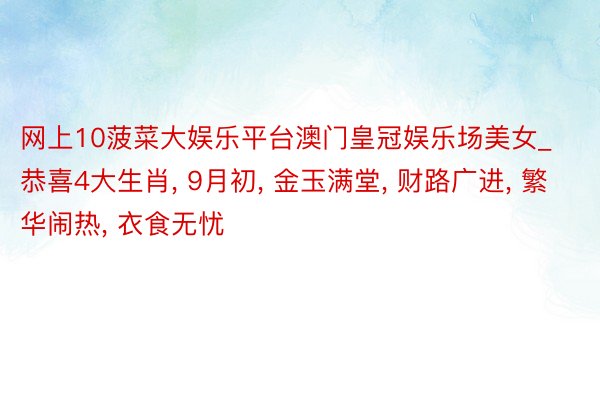 网上10菠菜大娱乐平台澳门皇冠娱乐场美女_恭喜4大生肖, 9月初, 金玉满堂, 财路广进, 繁华闹热, 衣食无忧