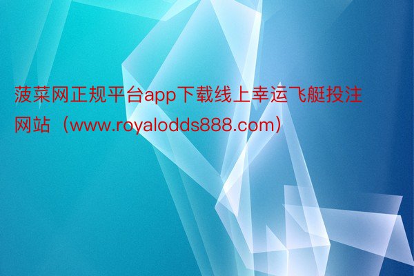 菠菜网正规平台app下载线上幸运飞艇投注网站（www.royalodds888.com）