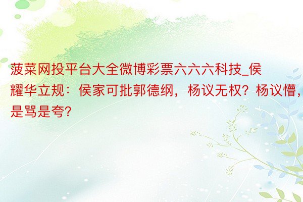 菠菜网投平台大全微博彩票六六六科技_侯耀华立规：侯家可批郭德纲，杨议无权？杨议懵，是骂是夸？