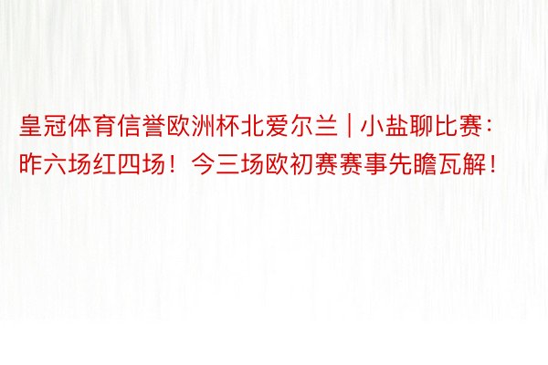 皇冠体育信誉欧洲杯北爱尔兰 | 小盐聊比赛：昨六场红四场！今三场欧初赛赛事先瞻瓦解！