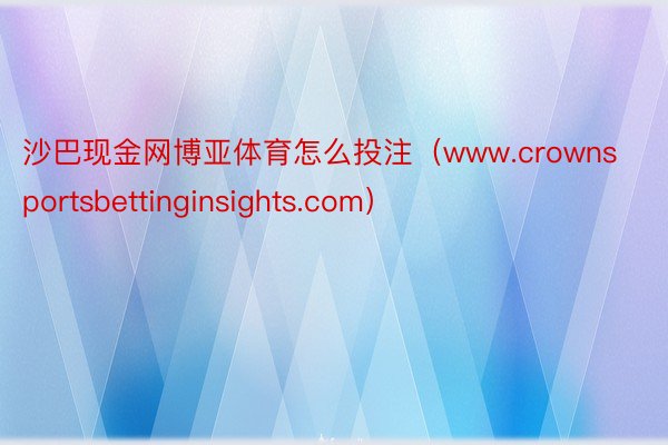 沙巴现金网博亚体育怎么投注（www.crownsportsbettinginsights.com）