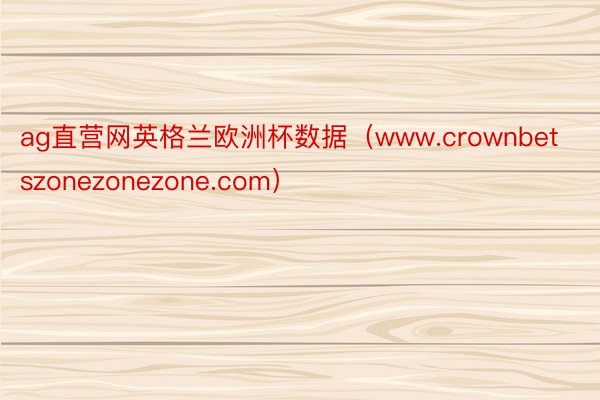 ag直营网英格兰欧洲杯数据（www.crownbetszonezonezone.com）