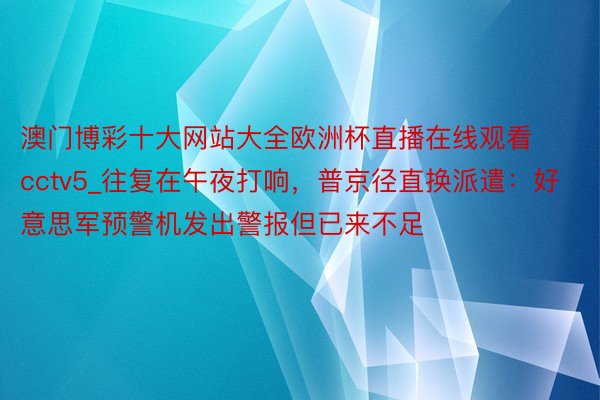 澳门博彩十大网站大全欧洲杯直播在线观看cctv5_往复在午夜打响，普京径直换派遣：好意思军预警机发出警报但已来不足