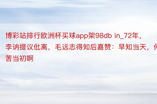 博彩站排行欧洲杯买球app架98db in_72年，李讷提议仳离，毛远志得知后嘉赞：早知当天，何苦当初啊